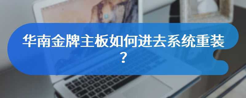华南金牌主板如何进去系统重装？