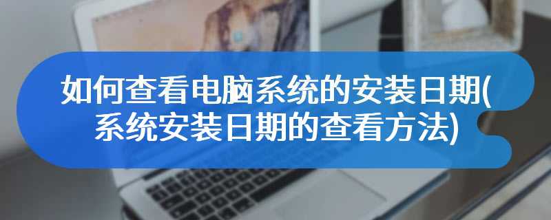 如何查看电脑系统的安装日期(系统安装日期的查看方法)