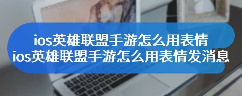 ios英雄联盟手游怎么用表情ios英雄联盟手游怎么用表情发消息