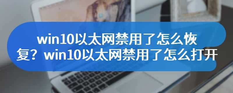 win10以太网禁用了怎么恢复？win10以太网禁用了怎么打开