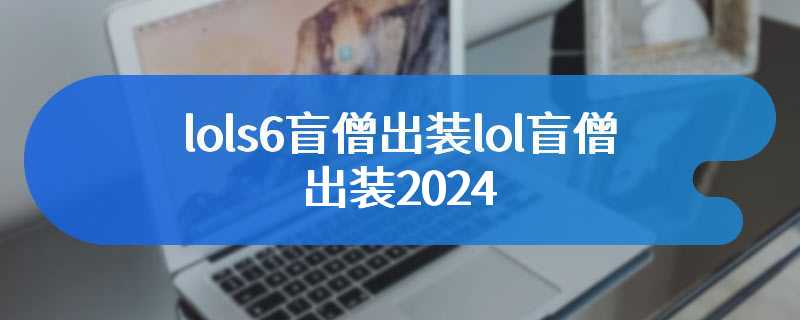 lols6盲僧出装lol盲僧出装2024