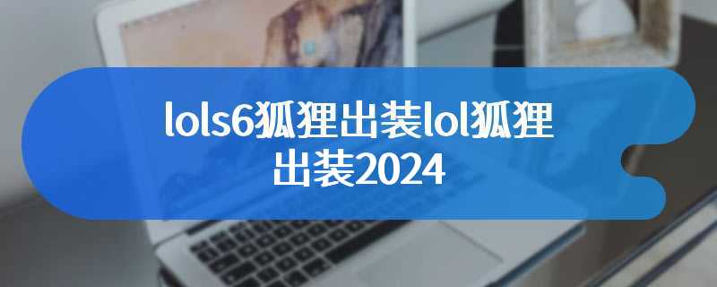 lols6狐狸出装lol狐狸出装2024