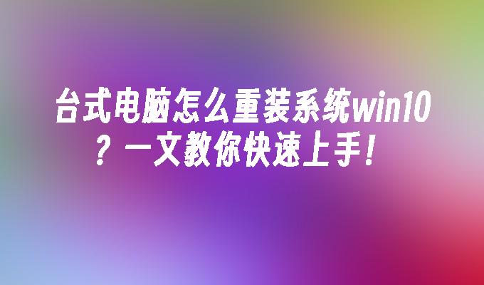 台式电脑怎么重装系统win10？一文教你快速上手！