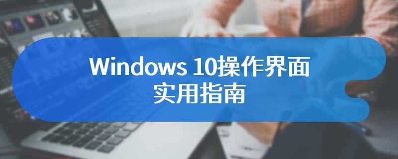 Windows 10操作界面实用指南