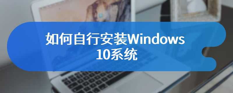 如何自行安装Windows 10系统