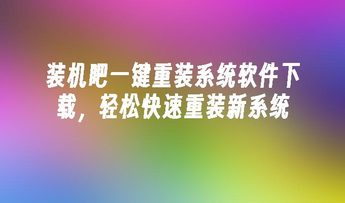 装机吧一键重装系统软件下载,轻松快速重装新系统