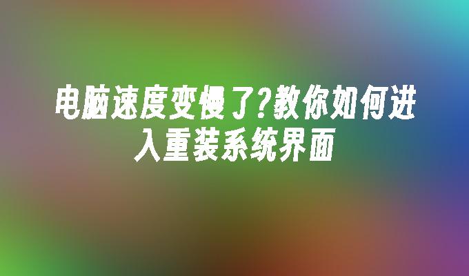 电脑速度变慢了?教你如何进入重装系统界面