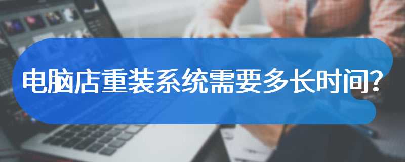 电脑店重装系统需要多长时间？