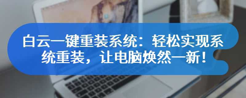 白云一键重装系统：轻松实现系统重装，让电脑焕然一新！