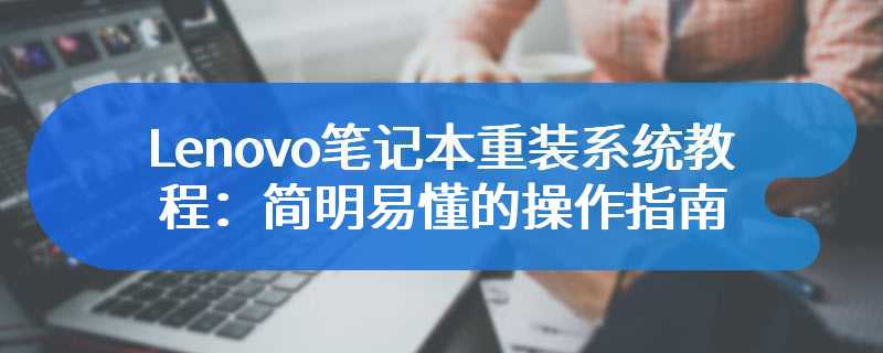 Lenovo笔记本重装系统教程：简明易懂的操作指南