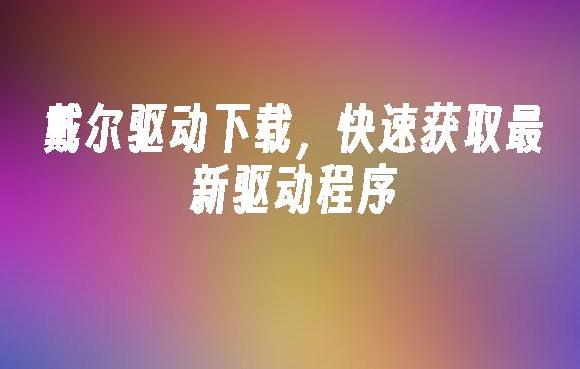 如何快速找到与安装戴尔台式机驱动的最新指南?