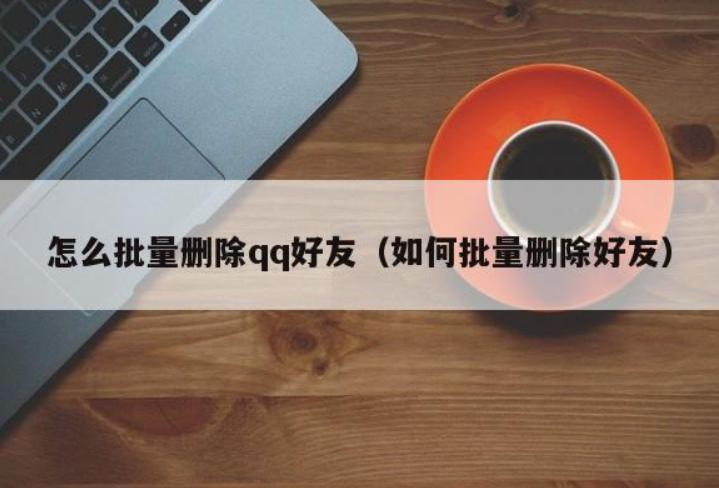 如何实现QQ好友批量删除?快速清理你的社交圈!