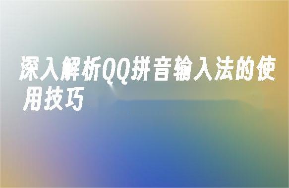 如何使用QQ智能拼音输入法?提升打字效率的技巧大揭秘
