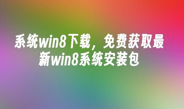 如何从Windows 8正版下载官网获取安全可靠的系统安装包?